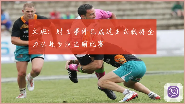 文班：肘击事件已成过去式我将全力以赴专注当前比赛