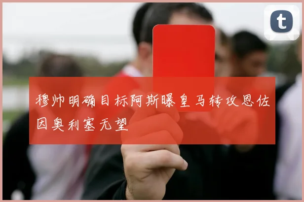 穆帅明确目标阿斯曝皇马转攻恩佐因奥利塞无望