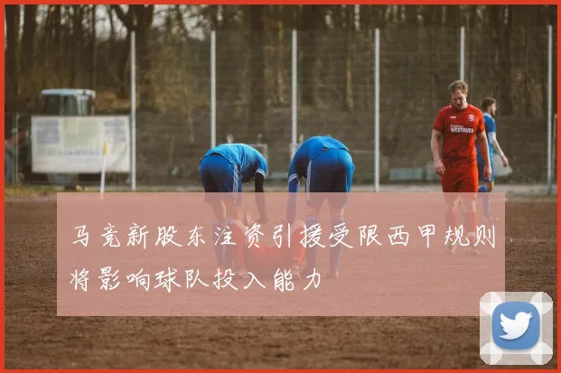 马竞新股东注资引援受限西甲规则将影响球队投入能力