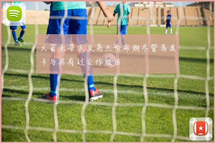 火箭未寻求交易杰伦布朗尽管乌度卡与其有过合作经历