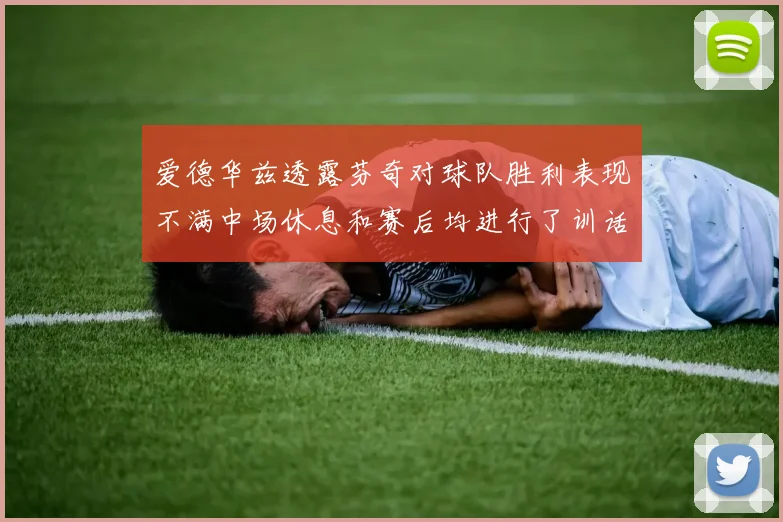 爱德华兹透露芬奇对球队胜利表现不满中场休息和赛后均进行了训话